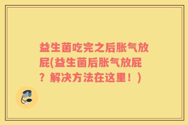 益生菌吃完之后胀气放屁(益生菌后胀气放屁？解决方法在这里！)