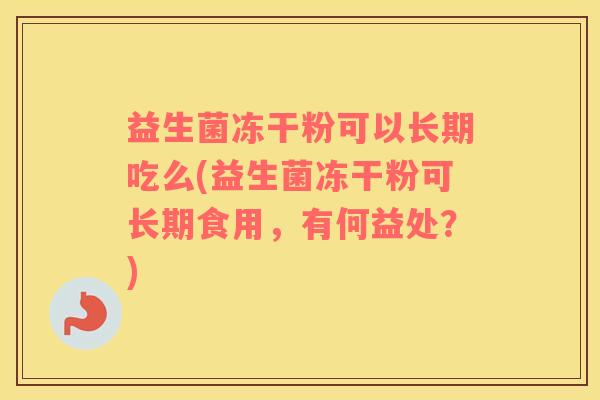 益生菌冻干粉可以长期吃么(益生菌冻干粉可长期食用，有何益处？)