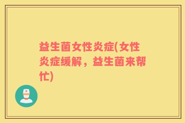 益生菌女性炎症(女性炎症缓解，益生菌来帮忙)