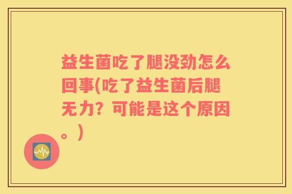 益生菌吃了腿没劲怎么回事(吃了益生菌后腿无力？可能是这个原因。)