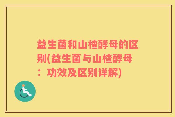益生菌和山楂酵母的区别(益生菌与山楂酵母：功效及区别详解)