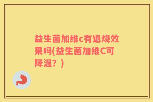 益生菌加维c有退烧效果吗(益生菌加维C可降温?) 益生菌加维c有退烧效果吗(益生菌加维C可降温?)