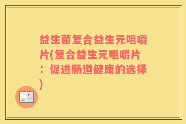 益生菌复合益生元咀嚼片(复合益生元咀嚼片：促进肠道健康的选择)