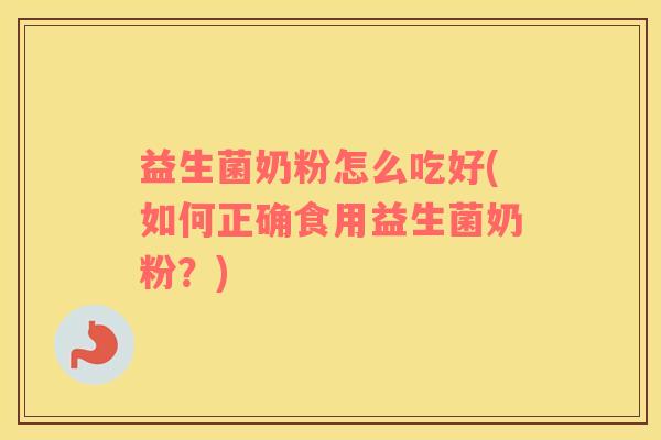 益生菌奶粉怎么吃好(如何正确食用益生菌奶粉？)