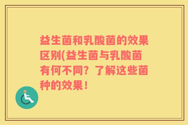 益生菌和乳酸菌的效果区别(益生菌与乳酸菌有何不同？了解这些菌种的效果！