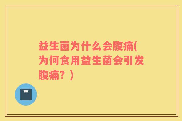 益生菌为什么会腹痛(为何食用益生菌会引发腹痛？)