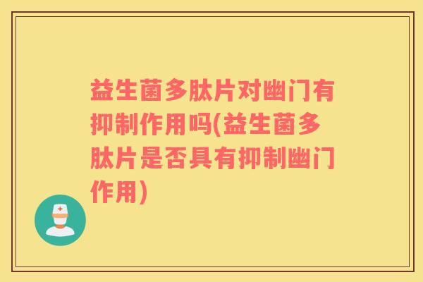 益生菌多肽片对幽门有抑制作用吗(益生菌多肽片是否具有抑制幽门作用)