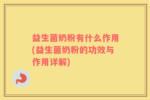 益生菌奶粉有什么作用(益生菌奶粉的功效与作用详解)
