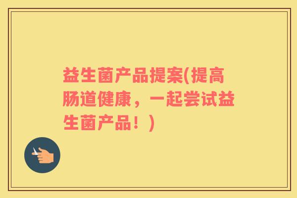 益生菌产品提案(提高肠道健康，一起尝试益生菌产品！)