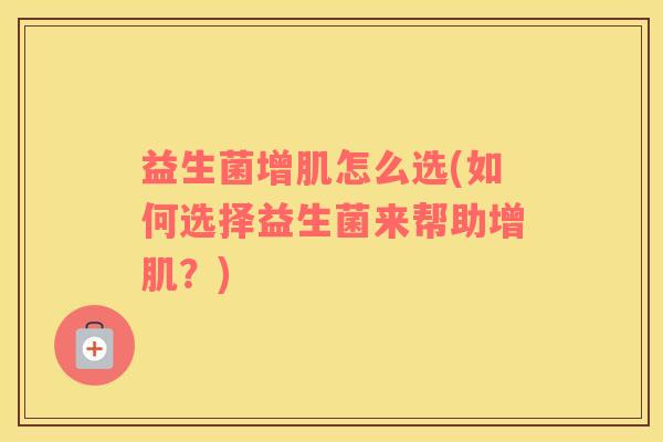 益生菌增肌怎么选(如何选择益生菌来帮助增肌？)
