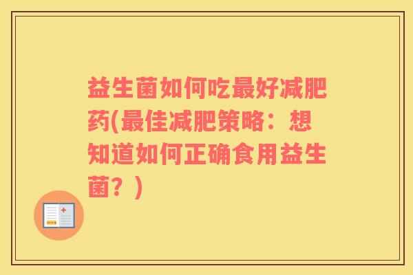 益生菌如何吃最好减肥药(最佳减肥策略：想知道如何正确食用益生菌？)