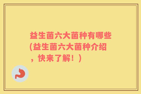 益生菌六大菌种有哪些(益生菌六大菌种介绍，快来了解！)