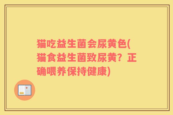 猫吃益生菌会尿黄色(猫食益生菌致尿黄？正确喂养保持健康)