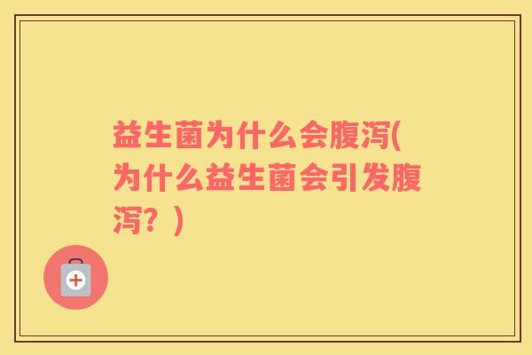 益生菌为什么会腹泻(为什么益生菌会引发腹泻？)