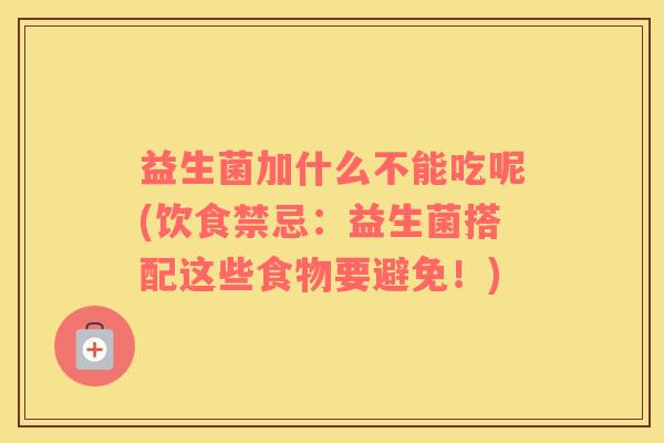 益生菌加什么不能吃呢(饮食禁忌：益生菌搭配这些食物要避免！)