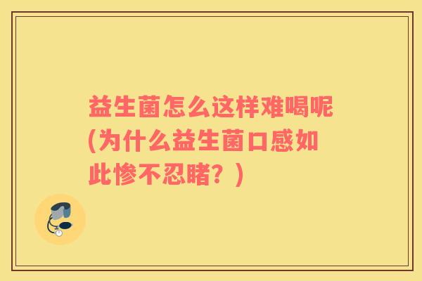 益生菌怎么这样难喝呢(为什么益生菌口感如此惨不忍睹？)