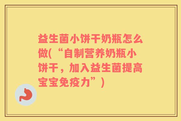 益生菌小饼干奶瓶怎么做(“自制营养奶瓶小饼干，加入益生菌提高宝宝免疫力”)