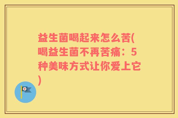 益生菌喝起来怎么苦(喝益生菌不再苦痛：5种美味方式让你爱上它)
