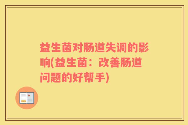 益生菌对肠道失调的影响(益生菌：改善肠道问题的好帮手)