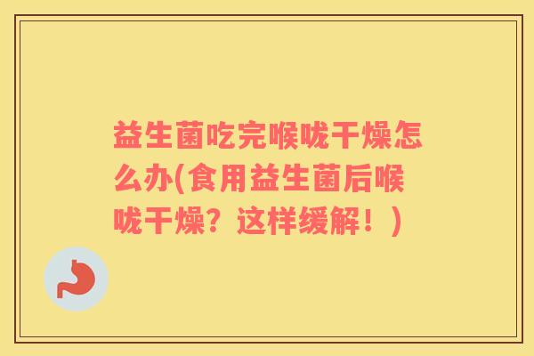 益生菌吃完喉咙干燥怎么办(食用益生菌后喉咙干燥？这样缓解！)