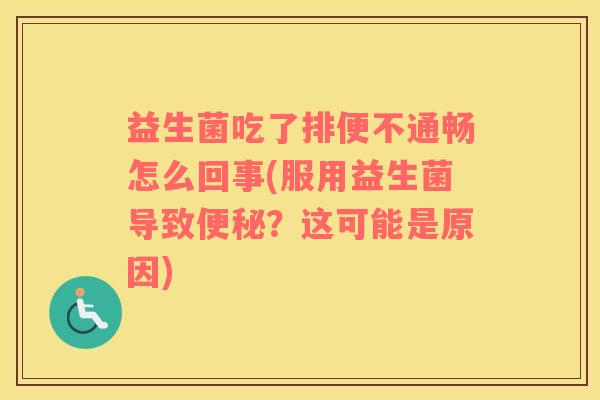 益生菌吃了排便不通畅怎么回事(服用益生菌导致便秘？这可能是原因)