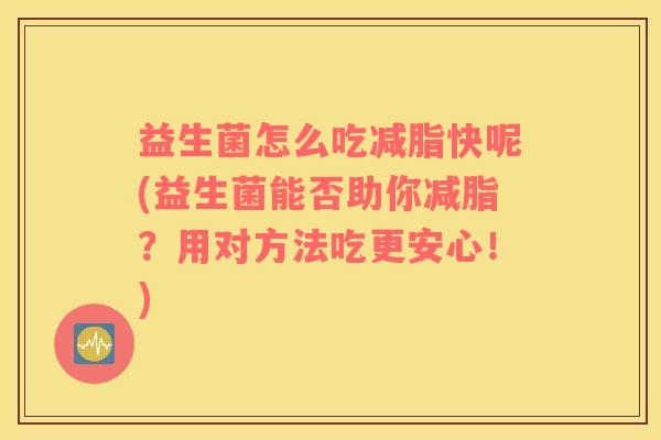 益生菌怎么吃减脂快呢(益生菌能否助你减脂？用对方法吃更安心！)