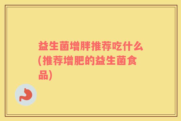 益生菌增胖推荐吃什么(推荐增肥的益生菌食品)