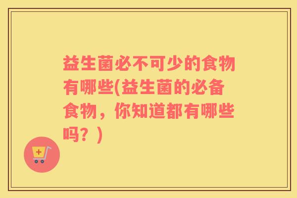 益生菌必不可少的食物有哪些(益生菌的必备食物，你知道都有哪些吗？)