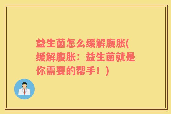 益生菌怎么缓解腹胀(缓解腹胀：益生菌就是你需要的帮手！)