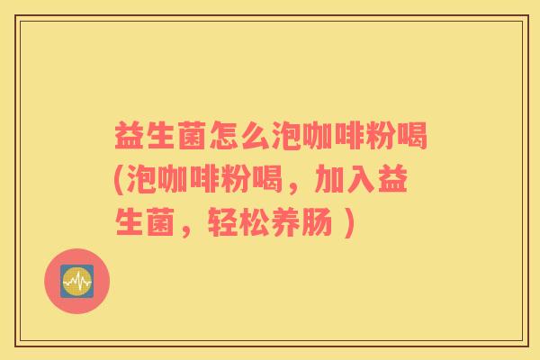 益生菌怎么泡咖啡粉喝(泡咖啡粉喝，加入益生菌，轻松养肠 )