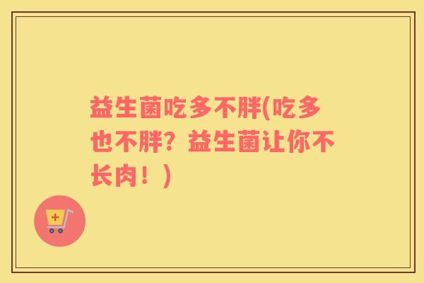 益生菌吃多不胖(吃多也不胖？益生菌让你不长肉！)