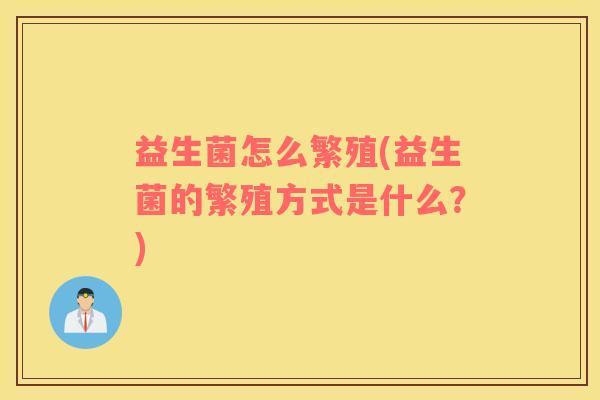 益生菌怎么繁殖(益生菌的繁殖方式是什么？)