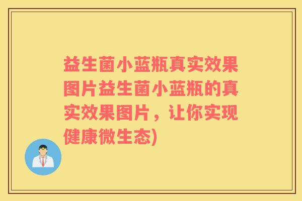 益生菌小蓝瓶真实效果图片益生菌小蓝瓶的真实效果图片，让你实现健康微生态)