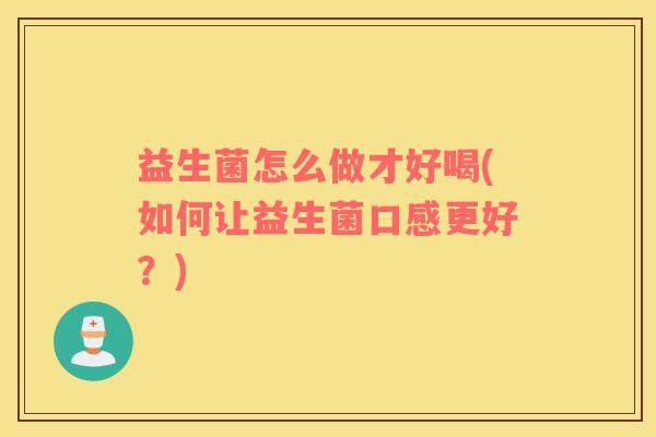 益生菌怎么做才好喝(如何让益生菌口感更好？)