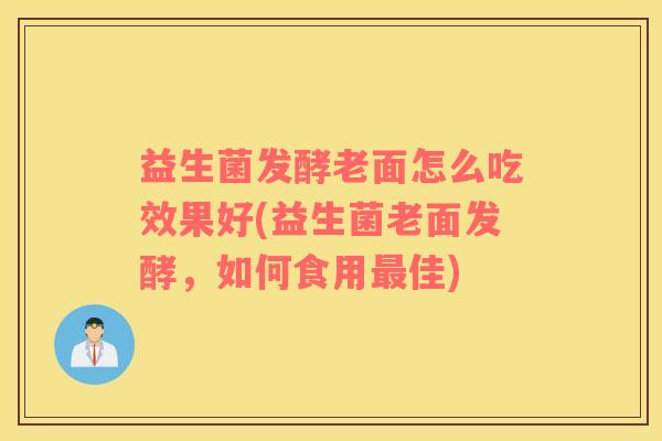 益生菌发酵老面怎么吃效果好(益生菌老面发酵，如何食用最佳)