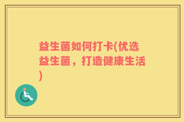 益生菌如何打卡(优选益生菌，打造健康生活)