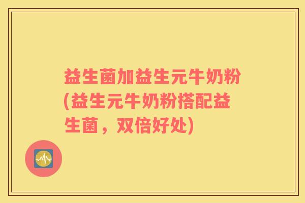 益生菌加益生元牛奶粉(益生元牛奶粉搭配益生菌，双倍好处)