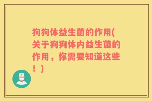 狗狗体益生菌的作用(关于狗狗体内益生菌的作用，你需要知道这些！)