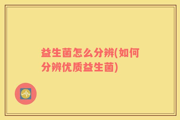 益生菌怎么分辨(如何分辨优质益生菌)