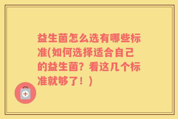 益生菌怎么选有哪些标准(如何选择适合自己的益生菌？看这几个标准就够了！)