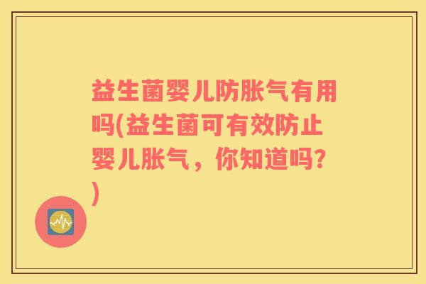 益生菌婴儿防胀气有用吗(益生菌可有效防止婴儿胀气，你知道吗？)