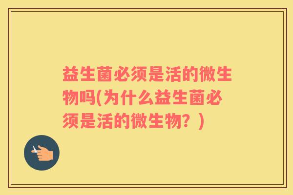 益生菌必须是活的微生物吗(为什么益生菌必须是活的微生物？)