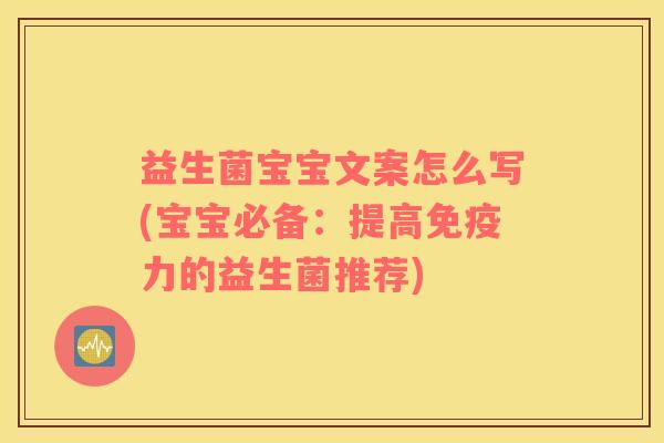 益生菌宝宝文案怎么写(宝宝必备：提高免疫力的益生菌推荐)