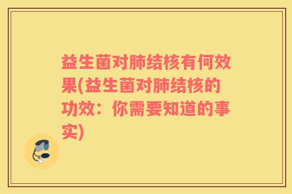 益生菌对结核有何效果(益生菌对结核的功效:你需要知道的事实) 益生菌对结核有何效果(益生菌对结核的功效:你需要知道的事实)