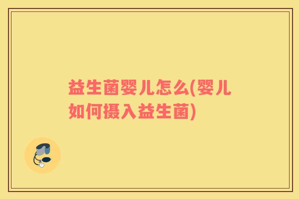 益生菌婴儿怎么(婴儿如何摄入益生菌)