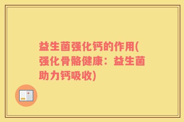 益生菌强化钙的作用(强化骨骼健康：益生菌助力钙吸收)