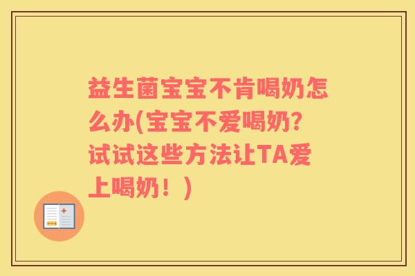 益生菌宝宝不肯喝奶怎么办(宝宝不爱喝奶？试试这些方法让TA爱上喝奶！)