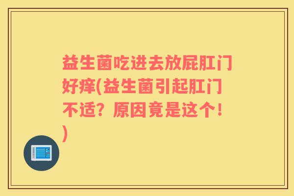 益生菌吃进去放屁肛门好痒(益生菌引起肛门不适？原因竟是这个！)