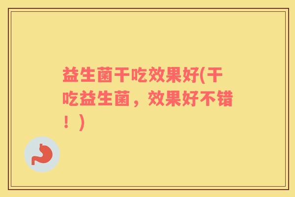 益生菌干吃效果好(干吃益生菌，效果好不错！)