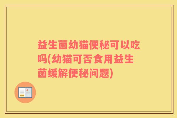 益生菌幼猫便秘可以吃吗(幼猫可否食用益生菌缓解便秘问题)